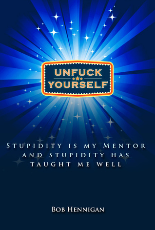 UnFuck Yourself: Stupidity Is My Mentor And Stupidity Has Taught Me Welll