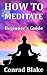 How to Meditate - Beginner's Guide: Meditation Techniques for Stress Relief and Anxiety Management (Self Help Books - Meditation for Beginners - Stress and Anxiety Free Life Book 1)