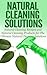 Natural Cleaning Solutions: Natural Cleaning Recipes and Natural Cleaning Products for The Ultimate Natural Cleaning Solutions (Natural Cleaning Solutions, ... Cleaning Tips, Natural Cleaning Books)
