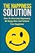 The Happiness Solution: How to Overcome Depression, Be Happy Now and Achieve True Happiness