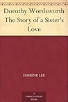 Dorothy Wordsworth The Story of a Sister's Love