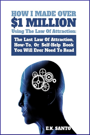 How I Made Over $1 Million Using The Law of Attraction: The Last Law of Attraction, How-To, Or Self-Help Book You Will Ever Need To Read (Law of Attraction Series)