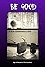 Be Good: A True Cautionary ...