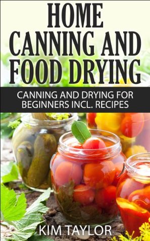 Home Canning and Food Drying, Canning and Drying For Beginners, Plus Recipes (Kindle Edition)