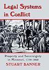 Legal Systems in Conflict: Property and Sovereignty in Missouri, 1750-1860 (LEGAL HISTORY OF NORTH AMERICA) Legal Systems in Conflict: Property and Sovereignty in Missouri, 1750-1860 (LEGAL HISTORY OF NORTH AMERICA)
