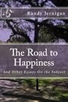 The Road to Happiness, And Other Essays on the Subject The Road to Happiness, And Other Essays on the Subject