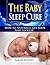 The Baby Sleep Cure: How to Naturally Get Your Baby to Sleep