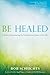 Be Healed: A Guide to Encountering the Powerful Love of Jesus in Your Life