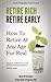 Retire Rich Retire Early: How To Retire At Any Age For Real (How to Get Rich, For Real Series Book 2)