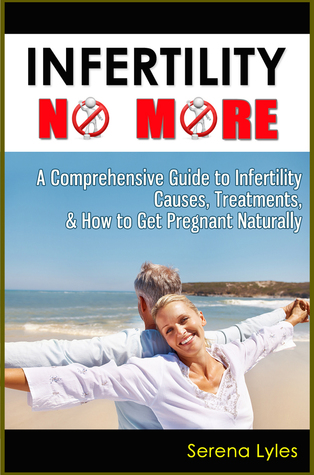 Infertility No More: A Comprehensive Guide to Infertility Causes, Fertility Treatments, & How to Get Pregnant Naturally