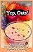 Yep, Oats!: Easy Recipes for Sweet and Savory Oatmeal Cooking (Yep! Cookbook Book 1)
