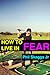 How to Live in Fear