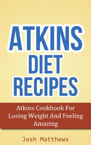 Atkins Diet Recipes: Atkins Cookbook For Losing Weight And Feeling Amazing (Kindle Edition)