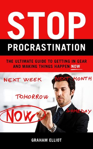 Stop Procrastination: The Ultimate Guide to Getting in Gear and Making Things Happen Now