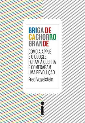 Briga de Cachorro Grande: Como a Apple e o Google Foram à Guerra e Começaram Uma Revolução