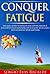 Conquer Fatigue: The Basic Guide To Chronic Fatigue Syndrome And Getting Rid Of It For Good While Improving Your Health, Your Looks And Ultimately your Happiness (Conquer-Book-Series Book 1)