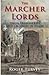 The Marcher Lords: Their Treacheries and Troubles in Wales