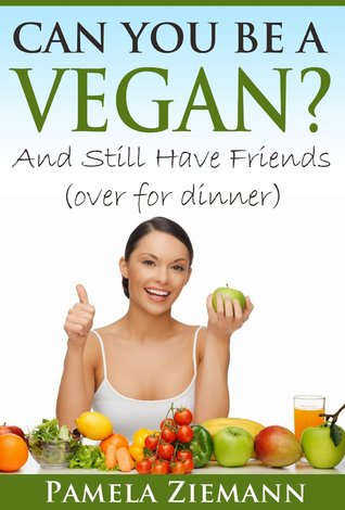 Can You Be A Vegan? And Still Have Friends (Over For Dinner)