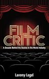 Film Critic: A Decade Behind the Scenes in the Movie Industry Film Critic: A Decade Behind the Scenes in the Movie Industry