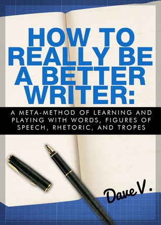 How to Really Be a Better Writer: A Meta-Method of Learning and Playing with Words, Figures of Speech, Rhetoric, and Tropes