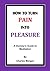 How To Turn Pain Into Pleasure