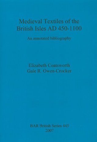 Medieval Textiles of the British Isles AD 450-1100: An Annotated Bibliography