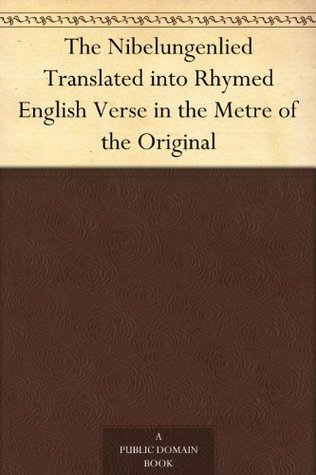 The Nibelungenlied Translated into Rhymed English Verse in the Metre of the Original