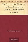The Secret of the Silver Car Further Adventures of Anthony Trent, Master Criminal