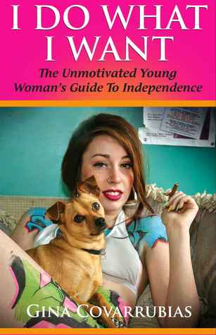 I Do What I Want: The Unmotivated Young Woman's Guide to Independence