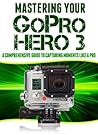 Mastering Your GoPro Hero 3: A Comprehensive Guide to Capturing Life's Moments Like A Pro Mastering Your GoPro Hero 3: A Comprehensive Guide to Capturing Life's Moments Like A Pro