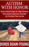 Autism: Autism With Honor - Seven Master Steps to Helping Children With Autism Spectrum Disorder Be Their Best: An Amazing Guide For Parents Of Children With Autism Spectrum Disorder