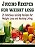 Juicing Recipes for Weight Loss: 25 Delicious Recipes for Weight Loss and Healthy Living: (juicing recipes, essential oils, herbs, coconut oil, juicing for weight loss, juicing books)