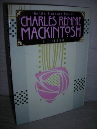 The Life, Times and Work of Charles Rennie Mackintosh