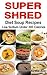 SUPER SHRED Diet Soup Recipes: Low Sodium: Under 300 Calories