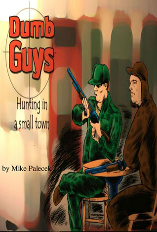 Dumb Guys: Hunting, in a small town, and other tales of The Great Westerly Midwest
