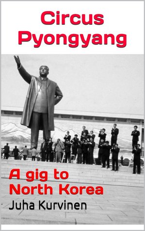 Circus Pyongyang: A gig to North Korea (Kindle Edition)