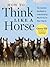 How to Think Like a Horse: The Essential Handbook for Understanding Why Horses Do What They Do