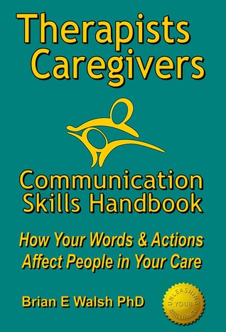 Therapists Caregivers Communication Skills Handbook: How Your Words and Actions Affect People in Your Care