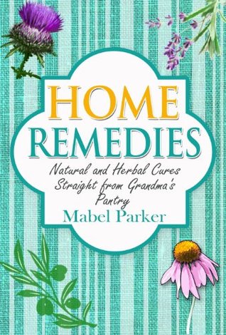 Home Remedies: Natural and Herbal Cures Straight from Grandmas Pantry (Home Remedies that Stand the Test of Time - Treat Hundreds of Common Ailments with Everyday Items)