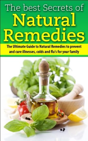 The Best Secrets of Natural Remedies: The Ultimate Guide to Natural Remedies to Prevent and Cure Illnesses, Cold and Flu for Your Family (Kindle Edition)