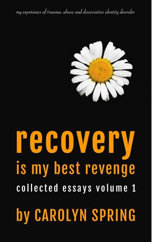 Recovery is my best revenge: My experience of trauma, abuse and dissociative identity disorder (Collected Essays Volume 1)