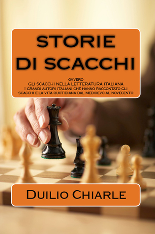 Storie di scacchi ovvero gli scacchi nella letteratura italiana: I grandi autori italiani che hanno raccontato gli scacchi e la vita quotidiana dal medioevo al novecento