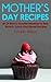 Mother’s Day Recipes: 30 Of Mom’s Favorite Breakfast In Bed, Brunch, Lunch And Dinner Recipes (Holiday Recipes Book 1)