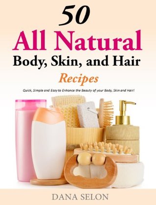50 All Natural Body, Skin, and Hair Recipes - Quick, Simple and Easy to Enhance the Beauty of your Body, Skin and Hair! (Kindle Edition)