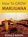 HOW TO GROW MARIJUANA: Ten Easy Steps of Marijuana Care that will Bring You to New Heights