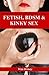 The 10 Things You Always Wanted to Know About FETISH, BDSM & KINKY SEX But Were Afraid to Ask