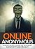Online Anonymous: The Ultimate Guide on Internet Anonymity and Privacy