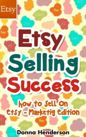 Etsy Selling Success: How To Sell On Etsy - Marketing Edition (Etsy Selling, Etsy Business, Etsy Success Book 1)