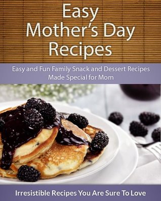 Easy Mother's Day Recipes: Easy and Fun Family Snack and Dessert Recipes Made Special for Mom (The Easy Recipe)