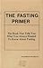 The Fasting Primer: The Book That Tells You What You Always Wanted To Know About Fasting